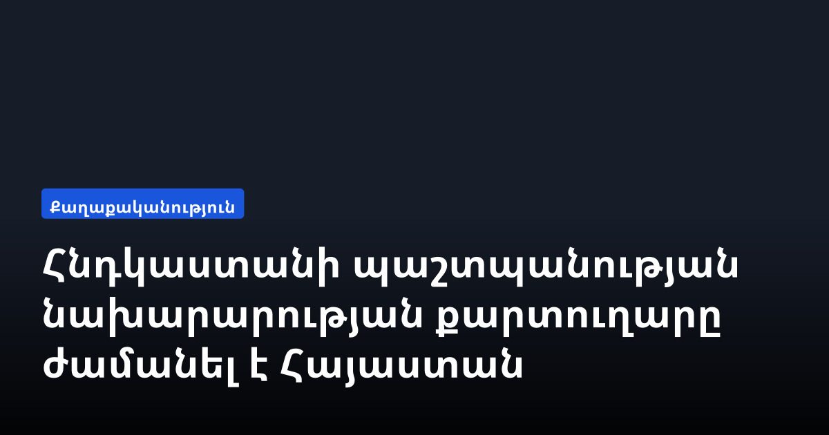 Հնդկաստանի պաշտպանության նախարարության քարտուղարը ժամանել է Հայաստան