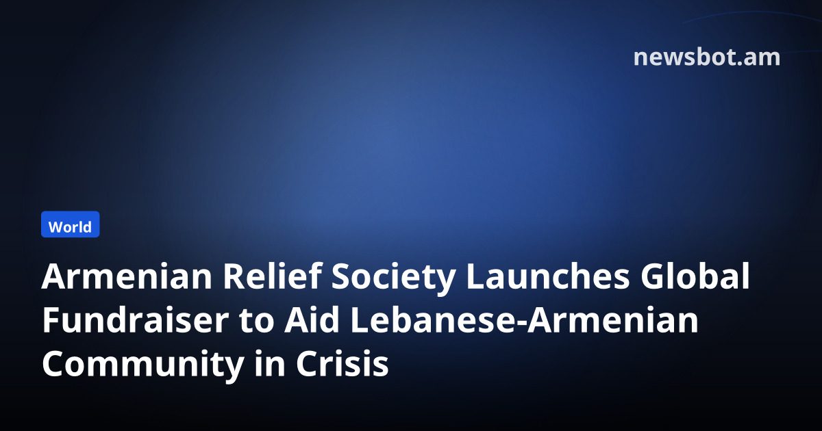 Armenian Relief Society Launches Global Fundraiser to Aid Lebanese-Armenian Community in Crisis