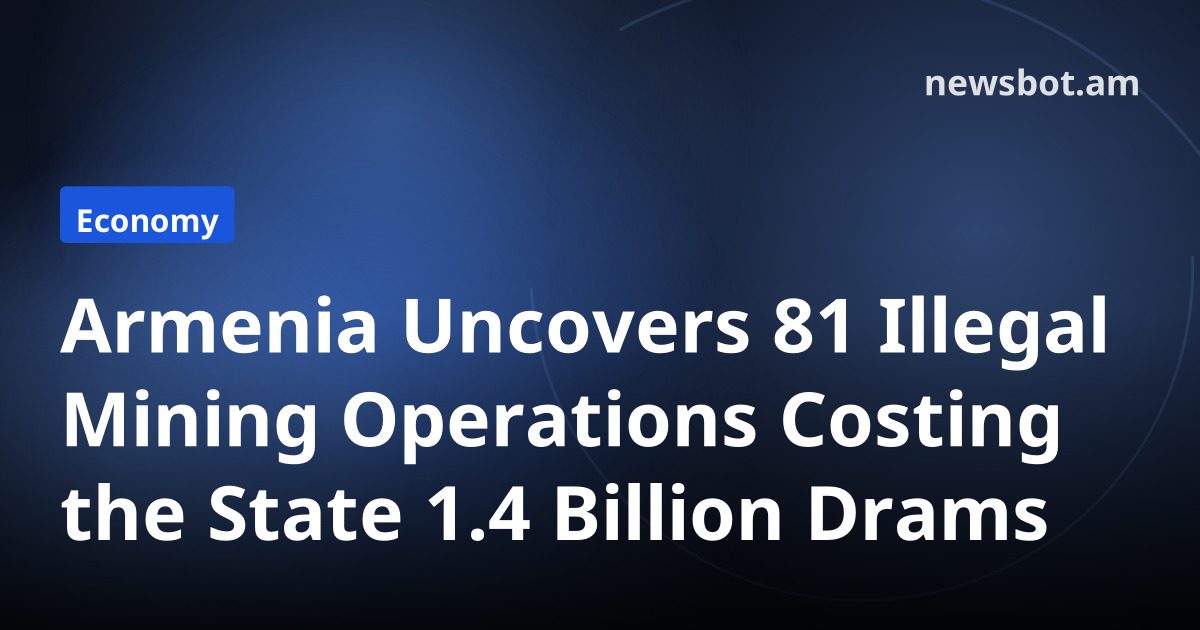 Armenia Uncovers 81 Illegal Mining Operations Costing the State 1.4 Billion Drams