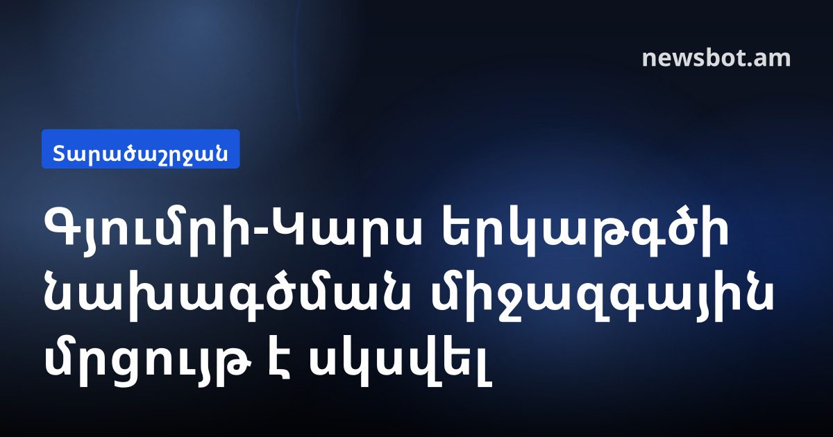 Գյումրի-Կարս երկաթգծի նախագծման միջազգային մրցույթ է սկսվել