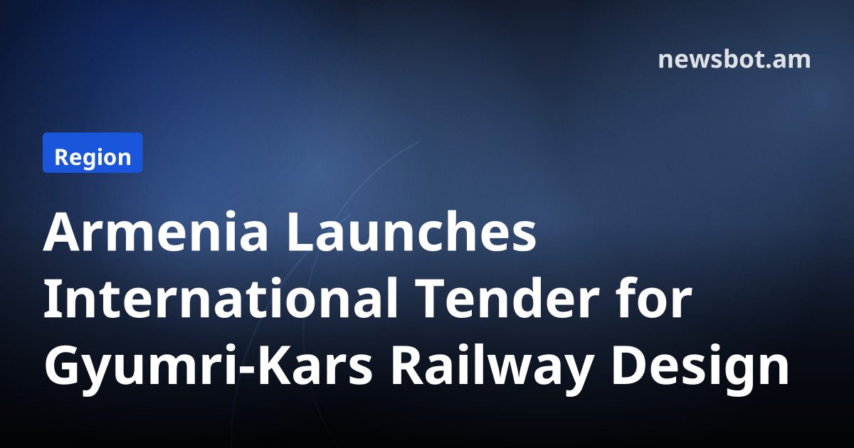 Armenia Launches International Tender for Gyumri-Kars Railway Design