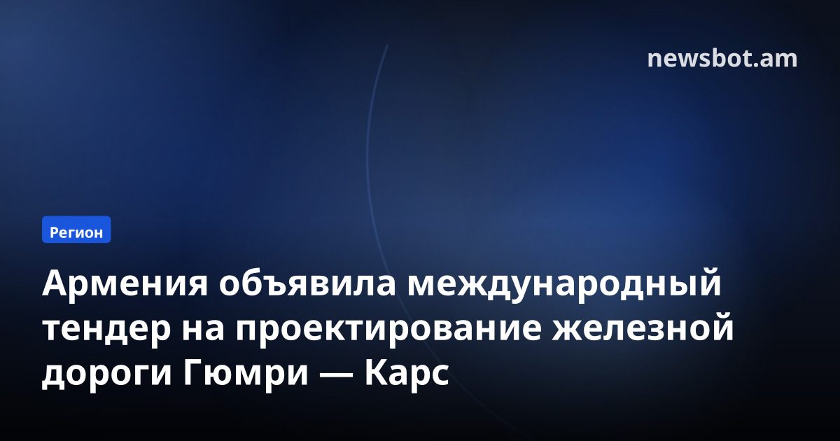 Армения объявила международный тендер на проектирование железной дороги Гюмри — Карс