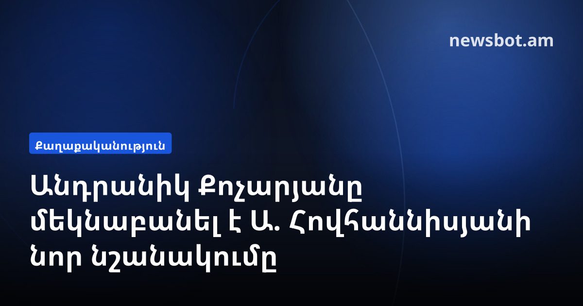 Անդրանիկ Քոչարյանը մեկնաբանել է Ա. Հովհաննիսյանի նոր նշանակումը