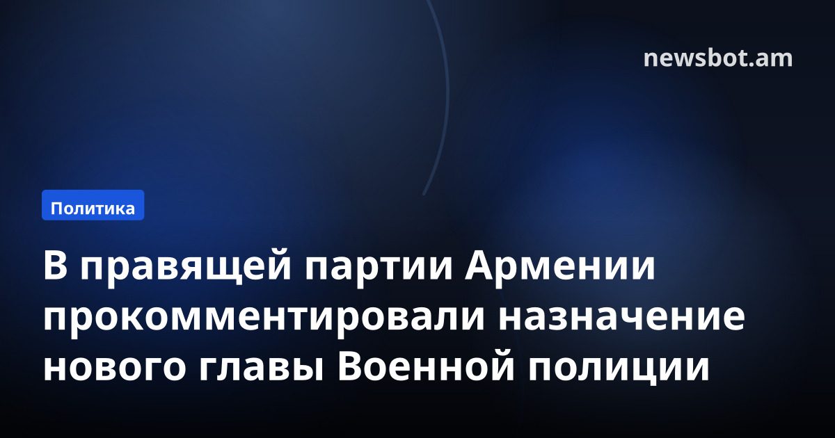 В правящей партии Армении прокомментировали назначение нового главы Военной полиции