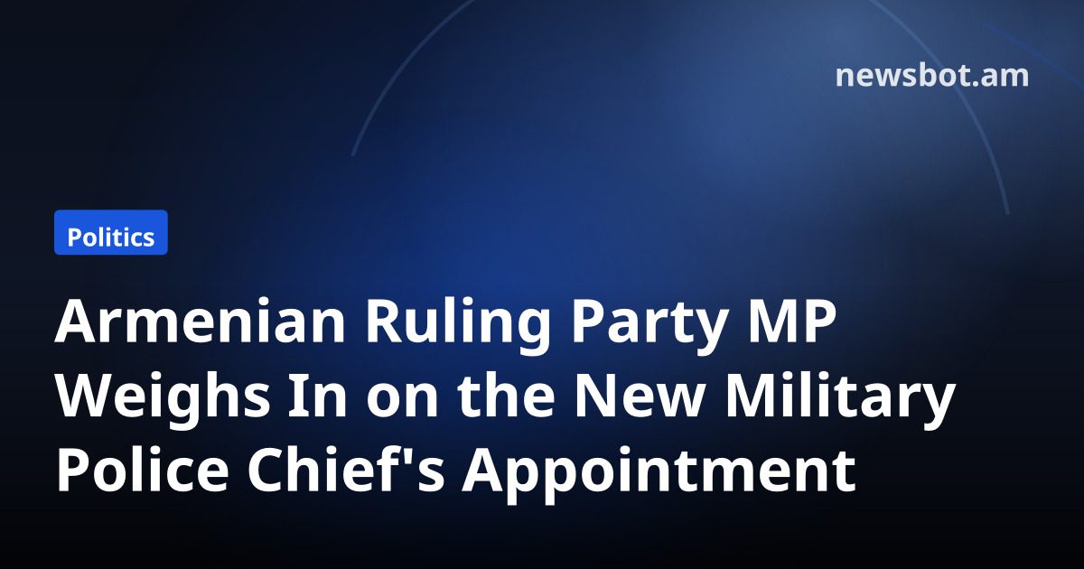 Armenian Ruling Party MP Weighs In on the New Military Police Chief's Appointment