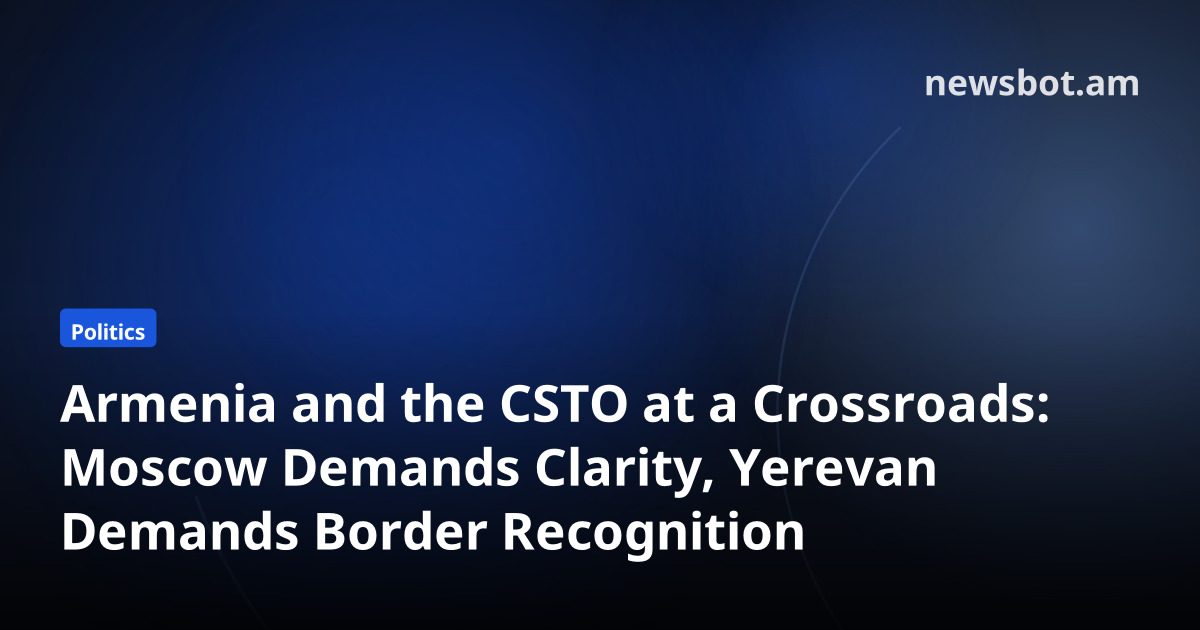 Armenia and the CSTO at a Crossroads: Moscow Demands Clarity, Yerevan Demands Border Recognition