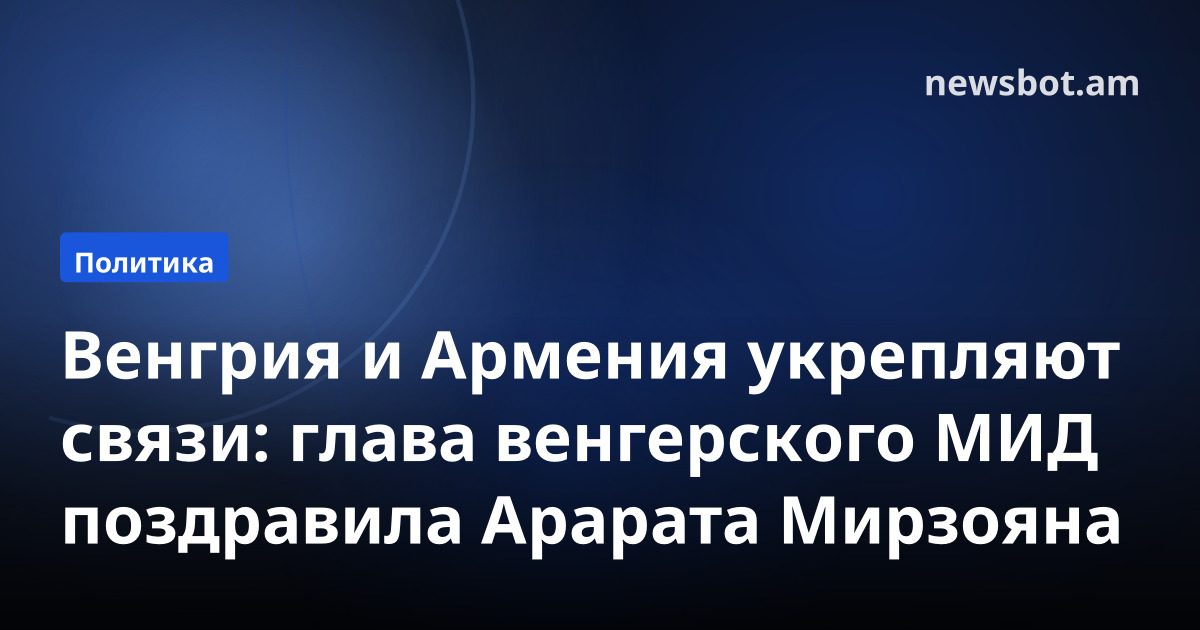 Венгрия и Армения укрепляют связи: глава венгерского МИД поздравила Арарата Мирзояна