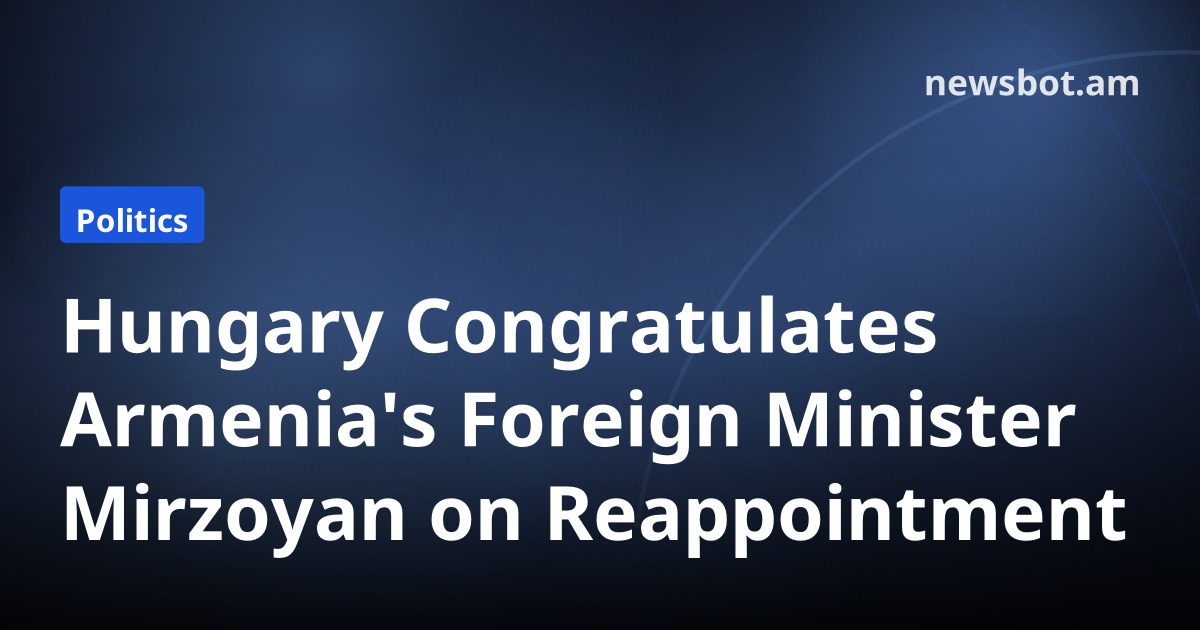 Hungary Congratulates Armenia's Foreign Minister Mirzoyan on Reappointment
