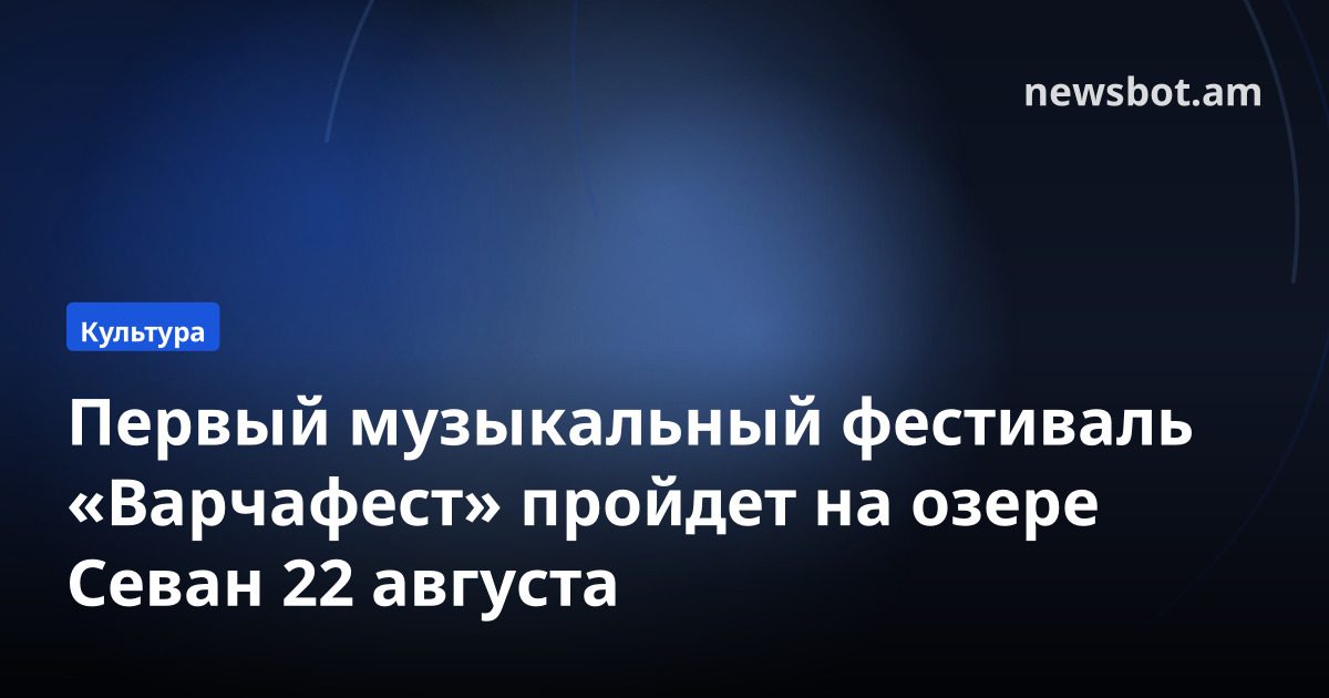 Первый музыкальный фестиваль «Варчафест» пройдет на озере Севан 22 августа
