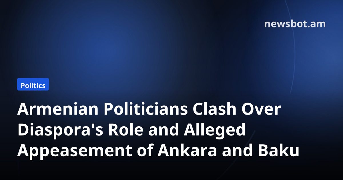 Armenian Politicians Clash Over Diaspora's Role and Alleged Appeasement of Ankara and Baku