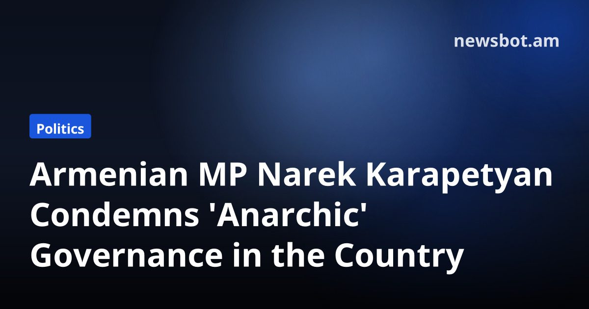 Armenian MP Narek Karapetyan Condemns 'Anarchic' Governance in the Country