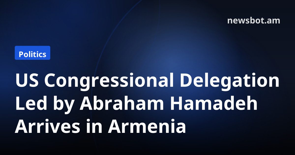 US Congressional Delegation Led by Abraham Hamadeh Arrives in Armenia