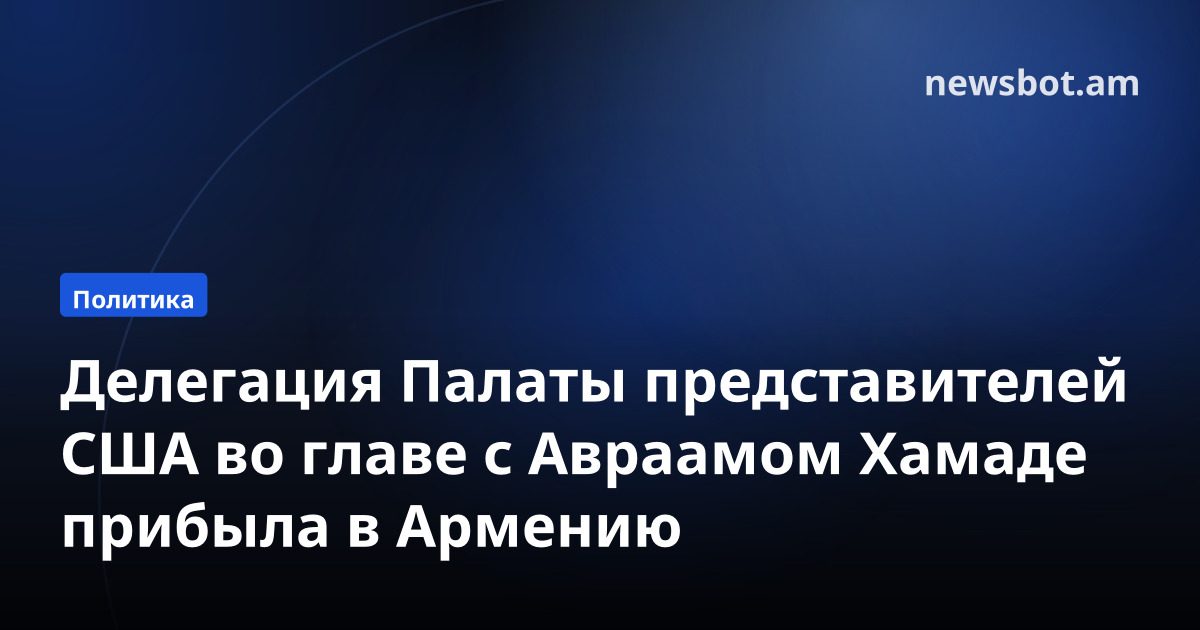 Делегация Палаты представителей США во главе с Авраамом Хамаде прибыла в Армению