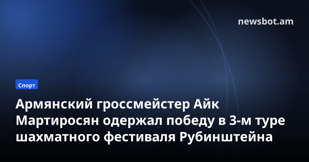 Армянский гроссмейстер Айк Мартиросян одержал победу в 3-м туре шахматного фестиваля Рубинштейна