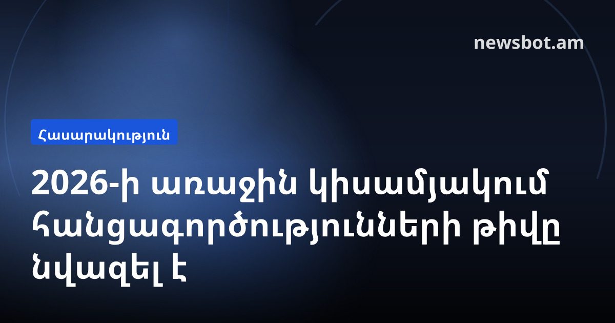 2026-ի առաջին կիսամյակում հանցագործությունների թիվը նվազել է