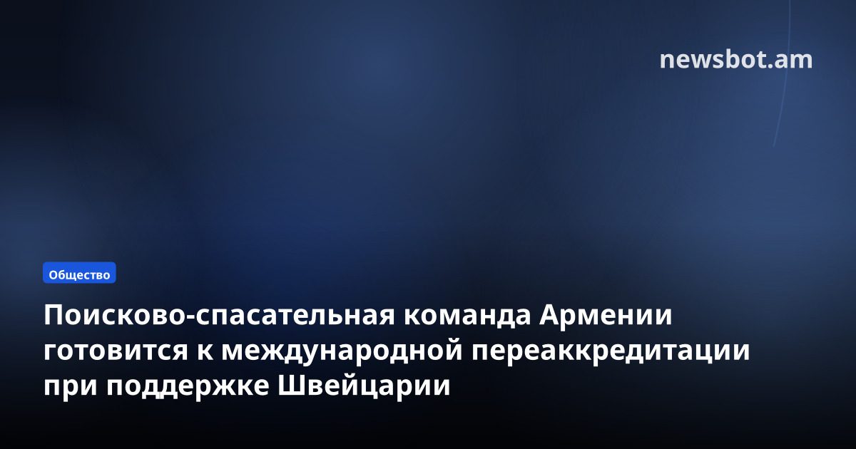 Поисково-спасательная команда Армении готовится к международной переаккредитации при поддержке Швейцарии