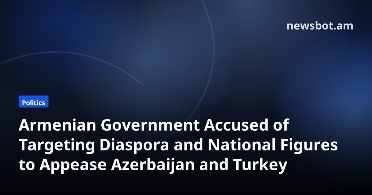 Armenian Government Accused of Targeting Diaspora and National Figures to Appease Azerbaijan and Turkey