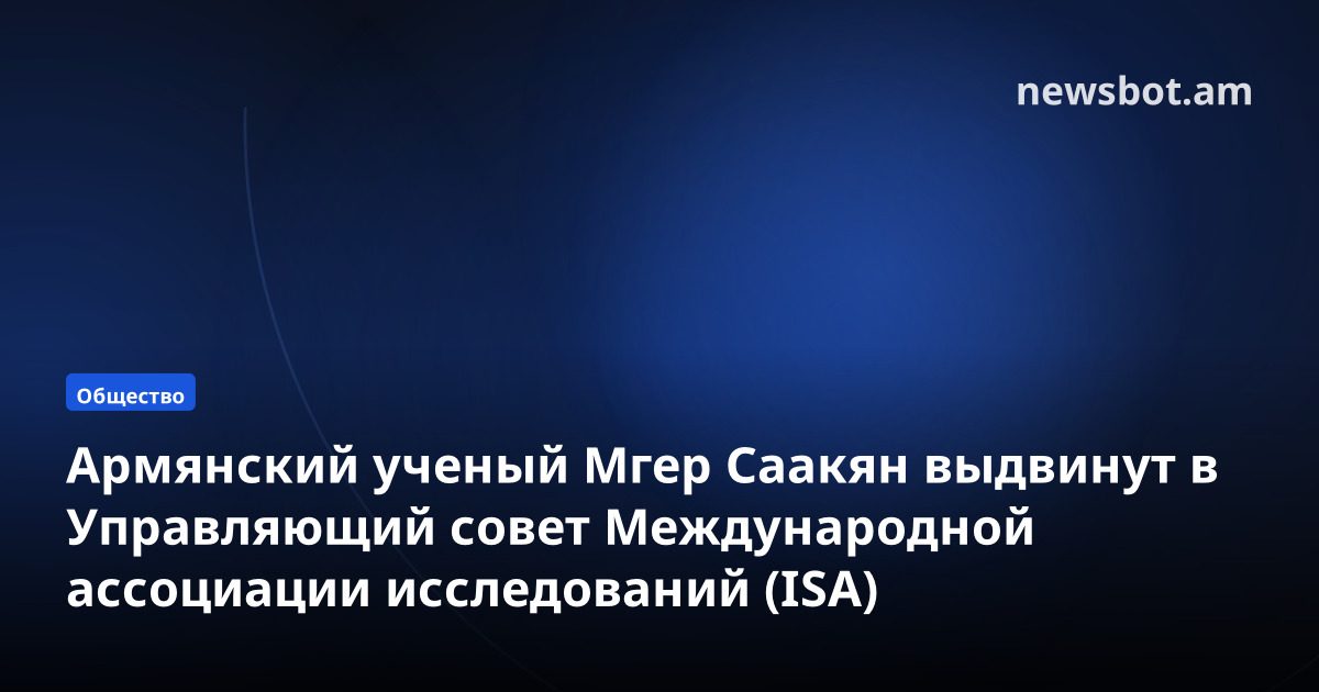 Армянский ученый Мгер Саакян выдвинут в Управляющий совет Международной ассоциации исследований (ISA)