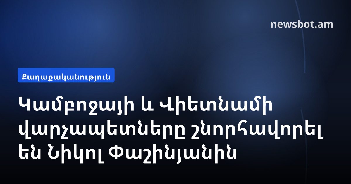 Կամբոջայի և Վիետնամի վարչապետները շնորհավորել են Նիկոլ Փաշինյանին