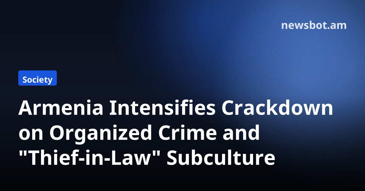 Armenia Intensifies Crackdown on Organized Crime and "Thief-in-Law" Subculture