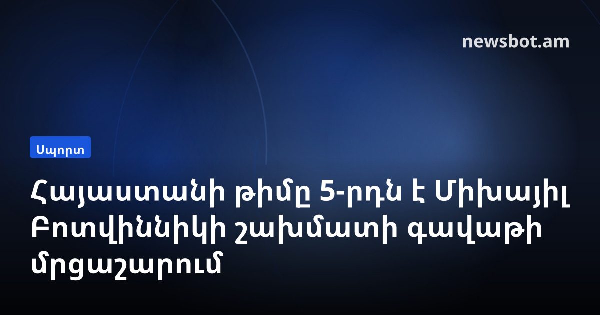 Հայաստանի թիմը 5-րդն է Միխայիլ Բոտվիննիկի շախմատի գավաթի մրցաշարում