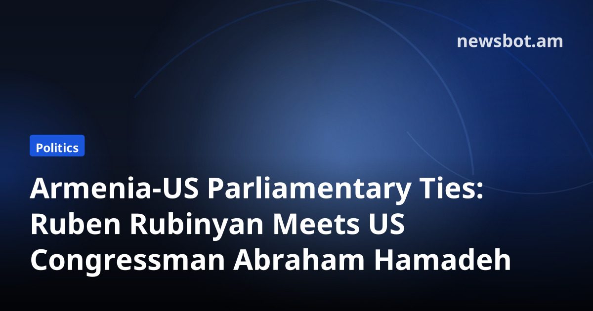 Armenia-US Parliamentary Ties: Ruben Rubinyan Meets US Congressman Abraham Hamadeh