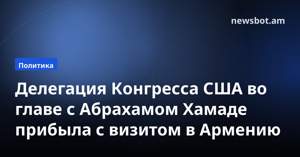 Делегация Конгресса США во главе с Абрахамом Хамаде прибыла с визитом в Армению