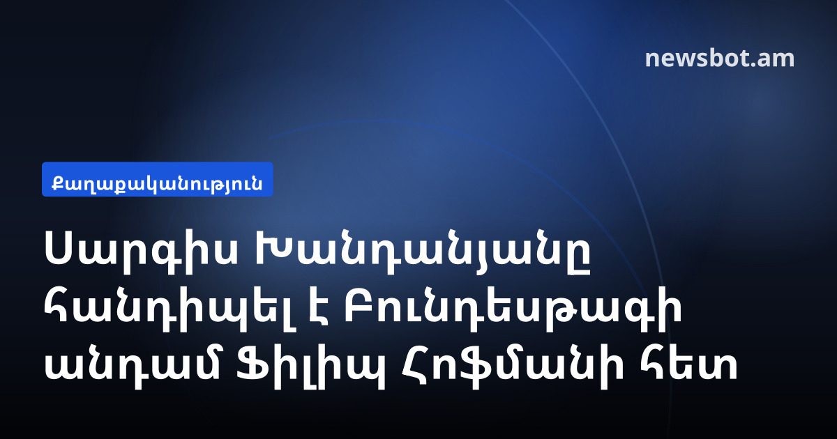 Սարգիս Խանդանյանը հանդիպել է Բունդեսթագի անդամ Ֆիլիպ Հոֆմանի հետ