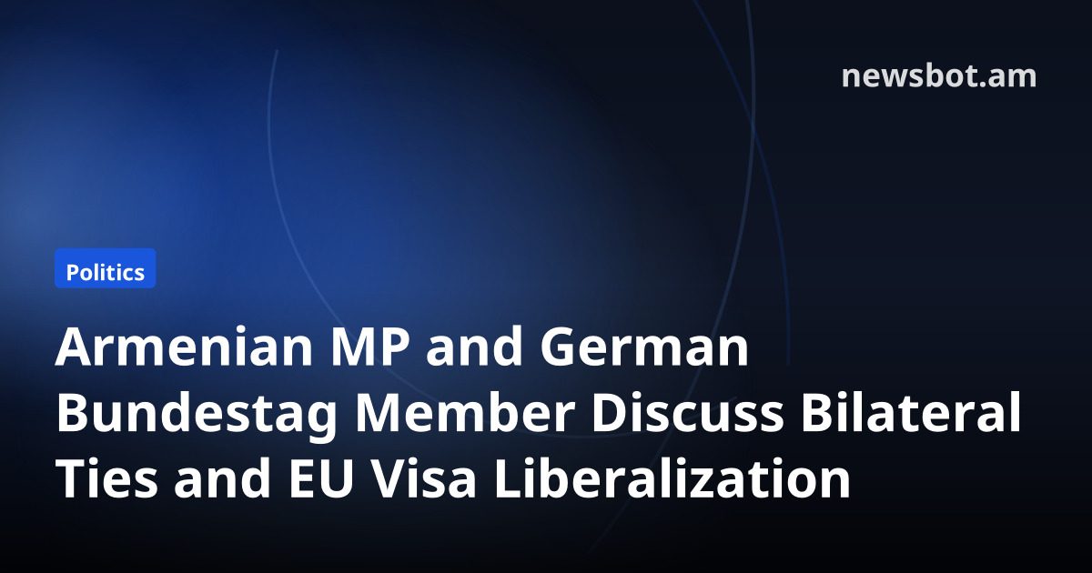 Armenian MP and German Bundestag Member Discuss Bilateral Ties and EU Visa Liberalization