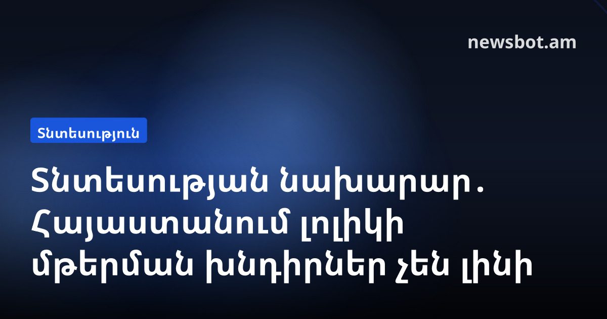 Տնտեսության նախարար․ Հայաստանում լոլիկի մթերման խնդիրներ չեն լինի