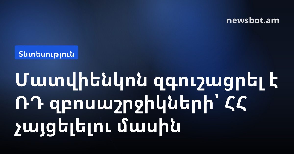 Մատվիենկոն զգուշացրել է ՌԴ զբոսաշրջիկների՝ ՀՀ չայցելելու մասին
