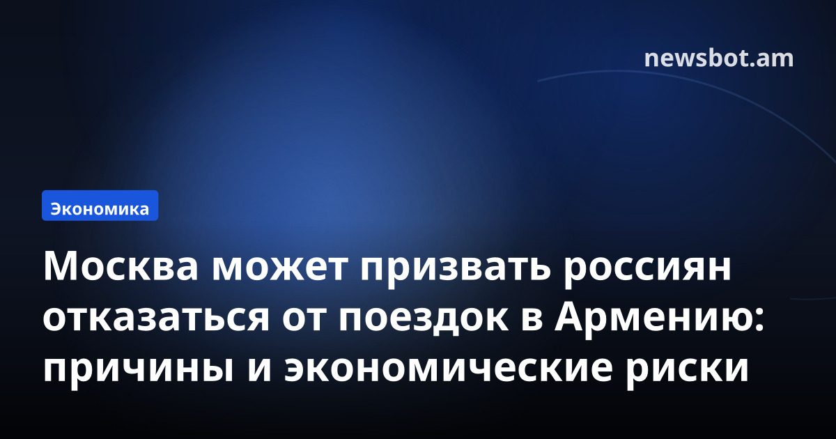 Москва может призвать россиян отказаться от поездок в Армению: причины и экономические риски