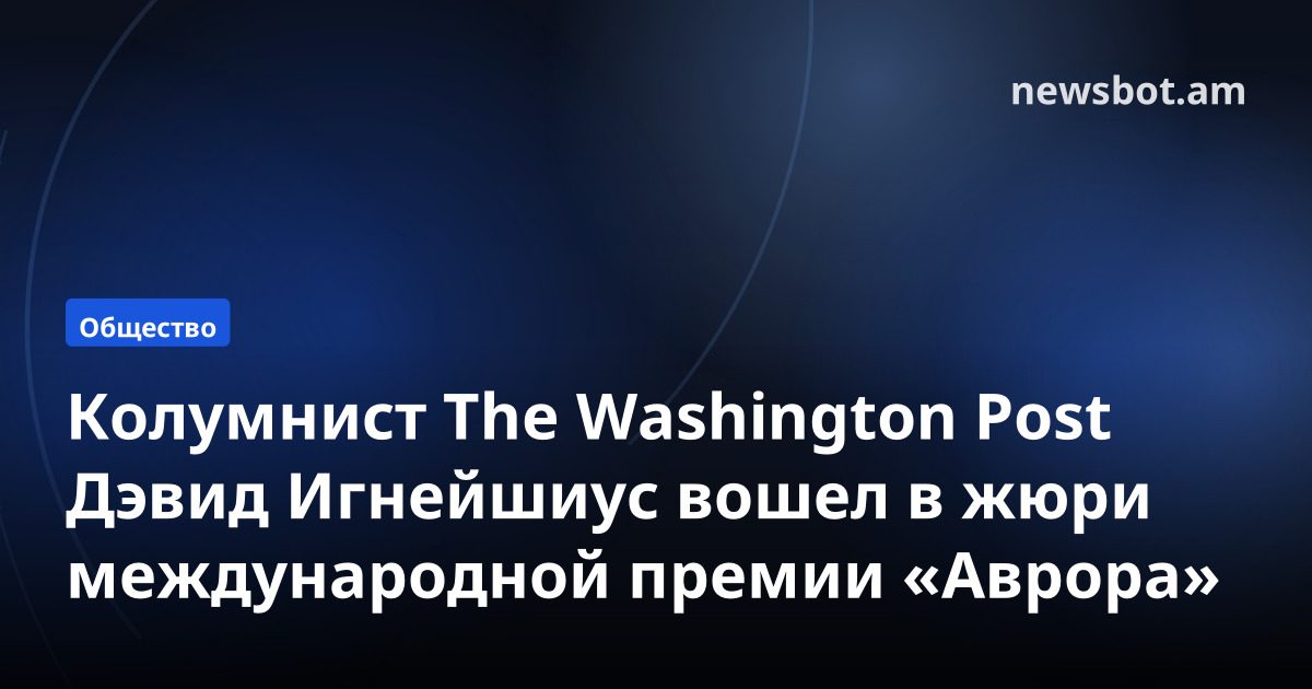 Колумнист The Washington Post Дэвид Игнейшиус вошел в жюри международной премии «Аврора»