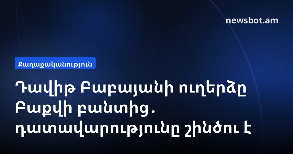 Դավիթ Բաբայանի ուղերձը Բաքվի բանտից․ դատավարությունը շինծու է