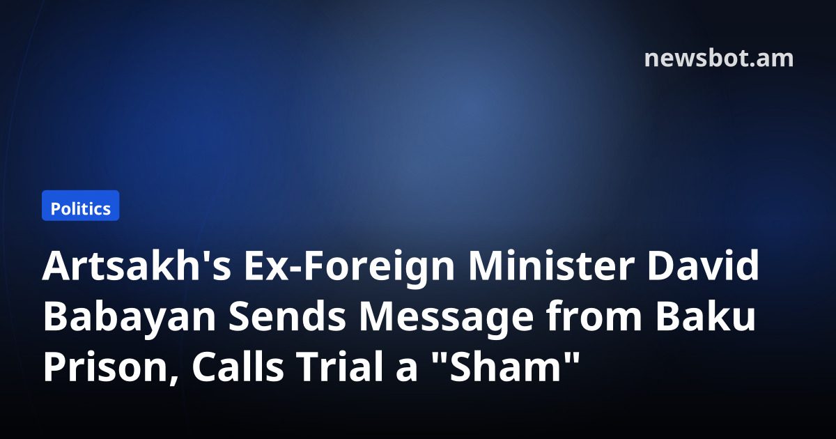 Artsakh's Ex-Foreign Minister David Babayan Sends Message from Baku Prison, Calls Trial a "Sham"