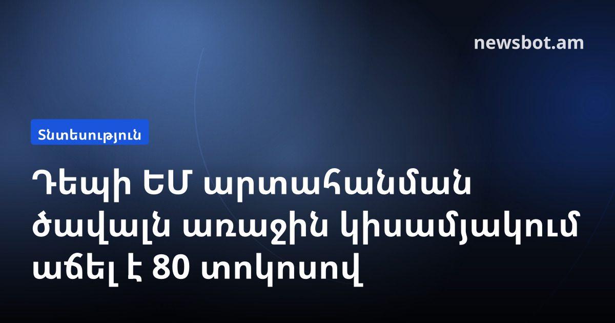 Դեպի ԵՄ արտահանման ծավալն առաջին կիսամյակում աճել է 80 տոկոսով